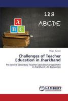 Challenges of Teacher Education in Jharkhand: Pre-service Secondary Teacher Education programme in Jharkhand- An Evaluation 3847345990 Book Cover