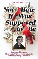 Not How It Was Supposed to Be: Seasons of Loss and Shadows of Grace in the Journey with Lewy Body Dementia B0FDNBJ6F2 Book Cover