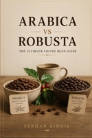 ARABICA vs ROBUSTA - THE ULTIMATE COFFEE BEAN GUIDE: Discover the Origins, Cultivation, Processing Methods, Flavor Profiles, Brewing Techniques, and ... Beans (THE ULTIMATE BEVERAGE VS SERIES) B0HB1BRQZ6 Book Cover