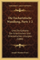 Die Eucharistische Wandlung, Parts 1-2: Und Die Epiklese Der Griechischen Und Orientalischen Liturgien (1880) 1168439213 Book Cover