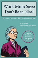 Work Mom Says: Don't Be An Idiot!: 38 Lessons You Don't Want to Learn the Hard Way B0C1JD798V Book Cover
