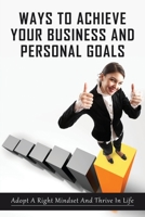 Ways To Achieve Your Business And Personal Goals: Adopt A Right Mindset And Thrive In Life: How To Become A Confident Person And Succeed In Life B0991D227L Book Cover