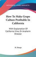 How to Make Grape Culture Profitable in California, with Explanation of California Vine or Anaheim Disease... 0548409692 Book Cover