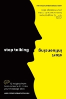 Stop Talking, Start Influencing: 12 Insights From Brain Science to Make Your Message Stick 1925335909 Book Cover