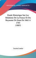 �tude Historique Sur Les Relations de la France Et Du Royaume de Siam 1017884277 Book Cover