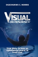 Visual Dependency: True Story Of How An Optometrist Learnt To Trust God B0BLG1QT52 Book Cover