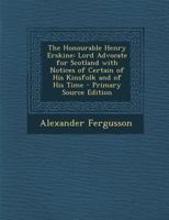 The Honourable Henry Erskine: Lord Advocate For Scotland With Notices Of Certain Of His Kinsfolk And Of His Time... 1017612145 Book Cover