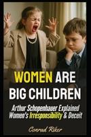 Women Are Big Children: Arthur Schopenhauer Explained Women's Irresponsibility & Deceit (redpilled revolutionary civil rights for men (satire)) B0FM8FH44N Book Cover