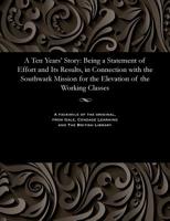 A Ten Years' Story: Being a Statement of Effort and Its Results, in Connection with the Southwark Mission for the Elevation of the Working Classes 1535800003 Book Cover