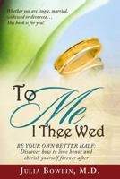 To Me I Thee Wed: Be Your Own Better Half -- Discover how to love, honor, and cherish yourself forever after 0988305313 Book Cover