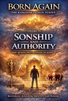 VOLUME III - Sonship and Authority (Born Again - The Kingdom Design) B0GJJZGFJ7 Book Cover