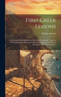 First Greek Lessons: Containing All the Inflexions of the Greek Language. Together With Appropriate Exercises in the Translating and Writing of Greek, for the Use of Beginners 1022801554 Book Cover