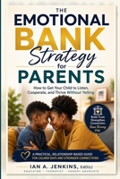 The Emotional Bank Strategy for Parents: How to Get Your Child to Listen, Cooperate, and Thrive Without Yelling B0H1HFGVRL Book Cover