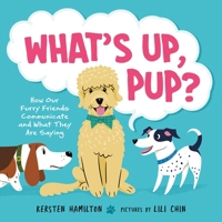 What's Up, Pup?: How Our Furry Friends Communicate and What They Are Saying 0374389195 Book Cover