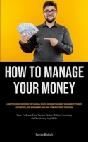 How To Manage Your Money: A Comprehensive Reference For Financial Novices On Budgeting, Money Management, Prudent Expenditure, Debt Management, 1835733727 Book Cover