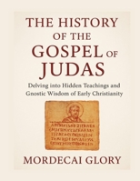 THE HISTORY OF THE GOSPEL OF JUDAS: Delving into Hidden Teachings and Gnostic Wisdom of Early Christianity B0FRZ7HCSB Book Cover