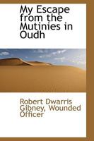 My Escape from the Mutinies in Oudh, by a Wounded Officer [r.D. Gibney]. 1146315694 Book Cover