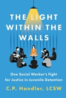The Light Within the Walls: One Social Worker's Fight for Justice in Juvenile Detention 1990700926 Book Cover