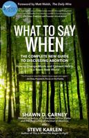 What to Say When: The Complete New Guide to Discussing Abortion 1737047713 Book Cover