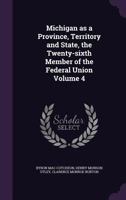 Michigan as a Province, Territory and State: The Twenty-Sixth Member of the Federal Union, Volume 4 1178283402 Book Cover