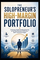 THE SOLOPRENEUR'S HIGH MARGIN PORTFOLIO: A Strategic Wealth-Building Roadmap to Turn Solo Business Profit Into a $1M+ Investment Engine. (Solopreneur's Wealth Creation Series) B0H71W49CW Book Cover
