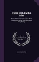 Three Irish Bardic Tales: Being Metrical Versions Of The Three Tales Known As The Three Sorrows Of Storytelling 3744714497 Book Cover