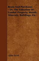 Rents and Purchases - Or, the Valuation of Landed Property, Woods, Minerals, Buildings, Etc. 1164854712 Book Cover