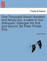 One Thousand Seven Hundred and Ninety-Six; a satire in four dialogues. Dialogue the first and second. By Peter Pindar Esq. 1241167621 Book Cover