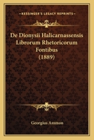 De Dionysii Halicarnassensis Librorum Rhetoricorum Fontibus (1889) 1160387311 Book Cover