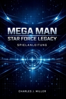 Mega Man Star Force Legacy Spielanleitung: Eine vollständige Anleitung zur Kampfbeherrschung, Kartenoptimierung und 100%igen SpielabschlussCharles J. Miller (German Edition) B0GHSKLYS4 Book Cover