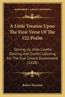 A Little Treatise Upon The First Verse Of The 122 Psalm: Stirring Up Unto Careful Desiring And Dutiful Laboring For The True Church Government 1164536451 Book Cover