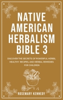 Native American Herbalism Bible 3: Discover the Secrets of Powerful Herbs, Healthy Recipes, and Herbal Remedies for Children 1914102770 Book Cover