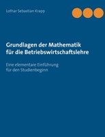Grundlagen der Mathematik für die Betriebswirtschaftslehre: Eine elementare Einführung für den Studienbeginn (German Edition) 3752623551 Book Cover