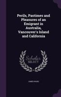 Perils, Pastimes, And Pleasures Of An Emigrant In Australia, Vancouver's Island, And California 116543492X Book Cover
