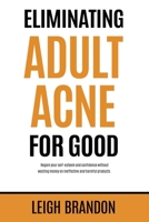 Eliminating Adult Acne for Good: Regain your self-esteem and confidence without wasting money on ineffective and harmful products. 1915522501 Book Cover