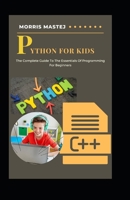 Python For Kids: The Complete Guide To The Essentials Of Programming For Beginners B0B8RP7QJ7 Book Cover