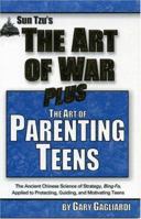 The Art of Parenting Teens: The Ancient Science of Bing-fa applied to protecting, guiding, and motivating teens (The Art of War Plus Series) 1929194161 Book Cover