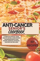 ANTI-CANCER SENIOR'S COOKBOOK: A COMPLETE SURVIVAL GUIDE, HEALTHY EATING,LIVING KITCHEN NOURISHING WHOLE- FOOD RECIPES, ESSENTIAL NUTRITION, HEALINGS AND WELLNESS B0CSPD391F Book Cover
