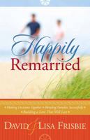 Happily Remarried: Making Decisions Together * Blending Families Successfully * Building a Love That Will Last 0736915303 Book Cover