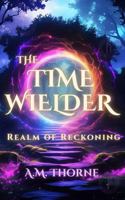 The Timewielder: Realm of Reckoning (An Arthurian Portal Fantasy Romance) B0H98WXFMZ Book Cover