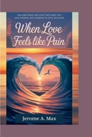 When Love Feels Like Pain: Healing from the Love That Hurt You and Finding the Courage to Stay or Leave B0FQJMPT9P Book Cover
