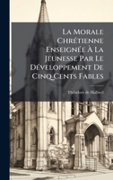 La Morale ChrÃ(c)tienne EnseignÃ(c)e Ã La Jeunesse Par Le DÃ(c)veloppement De Cinq Cents Fables 1024613593 Book Cover