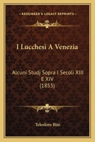 I Lucchesi A Venezia: Alcuni Studj Sopra I Secoli XIII E XIV (1853) 1168419913 Book Cover