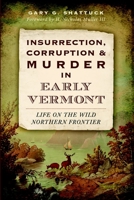 Insurrection, Corruption & Murder in Early Vermont: Life on the Wild Northern Frontier 1626196567 Book Cover