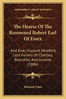 The Hearse Of The Renowned Robert Earl Of Essex: And Ewe, Viscount Hereford, Lord Ferrers Of Chartley, Bourchier, And Lovaine 1437161588 Book Cover