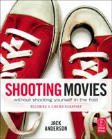 Shooting Movies Without Shooting Yourself in the Foot: Becoming a Cinematographer 0240814932 Book Cover