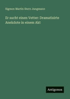 Er sucht einen Vetter: Dramatisirte Anekdote in einem Akt (German Edition) 3388884277 Book Cover