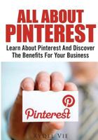 All about Pinterest : Learn about Pinterest and Discover the Benefits for Your Business 1502986744 Book Cover