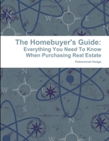 The Homebuyer's Guide: Everything You Need To Know When Purchasing Real Estate 0692723641 Book Cover