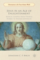 Jesus in an Age of Enlightenment: Radical Gospels from Thomas Hobbes to Thomas Jefferson 113751275X Book Cover